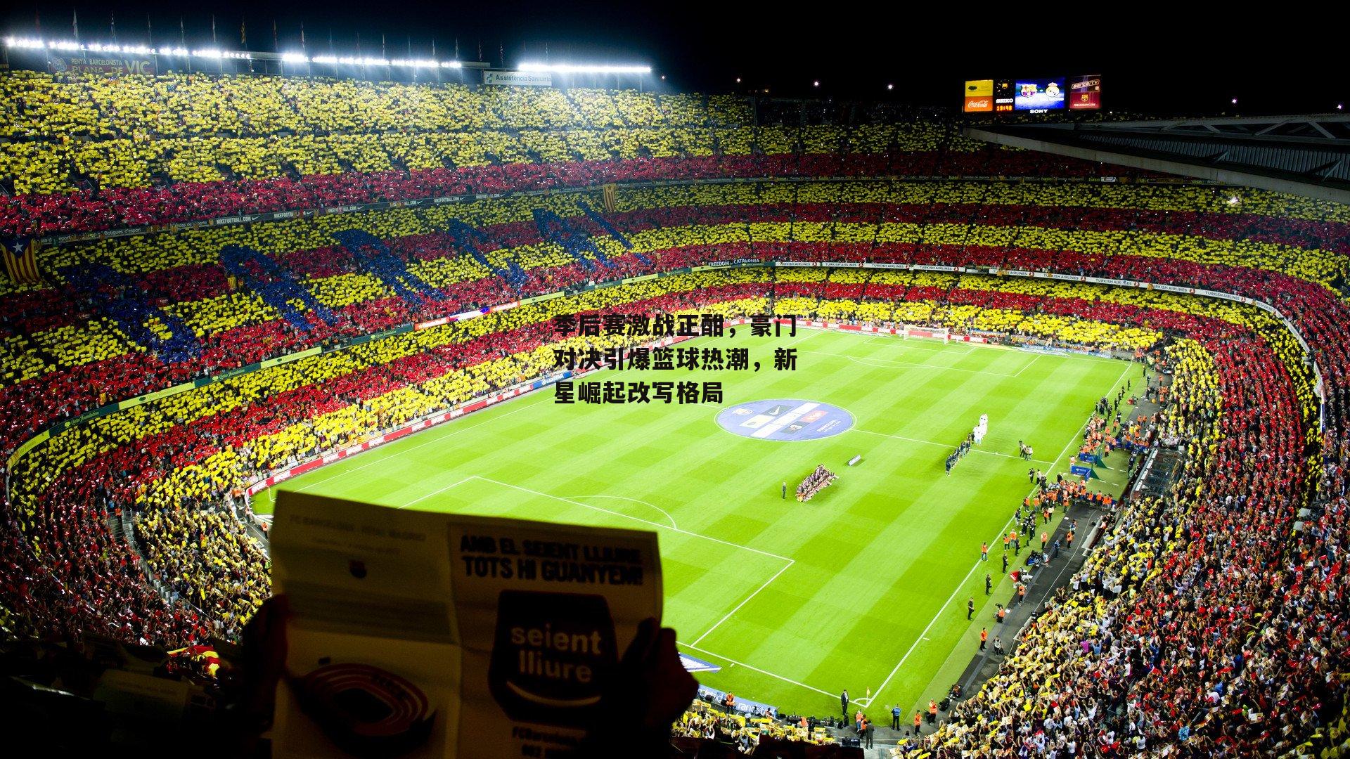 季后赛激战正酣，豪门对决引爆篮球热潮，新星崛起改写格局