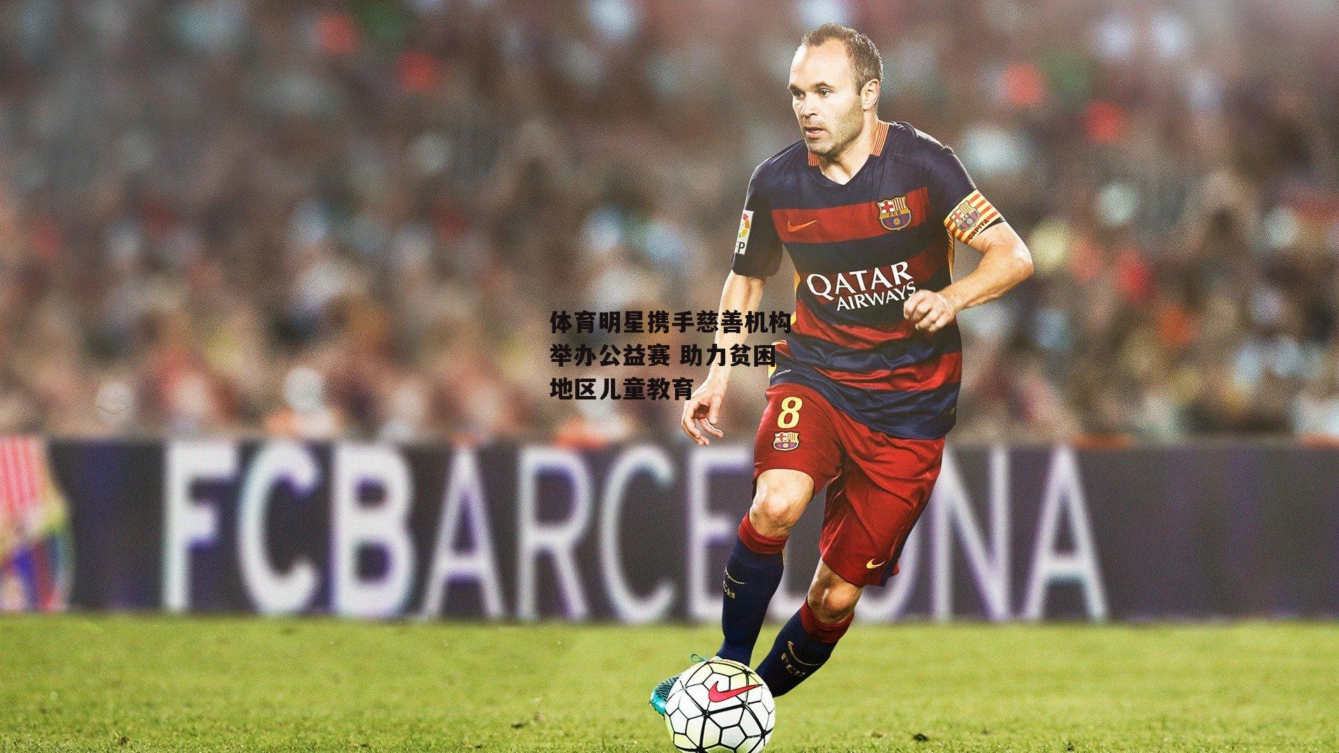 体育明星携手慈善机构举办公益赛 助力贫困地区儿童教育