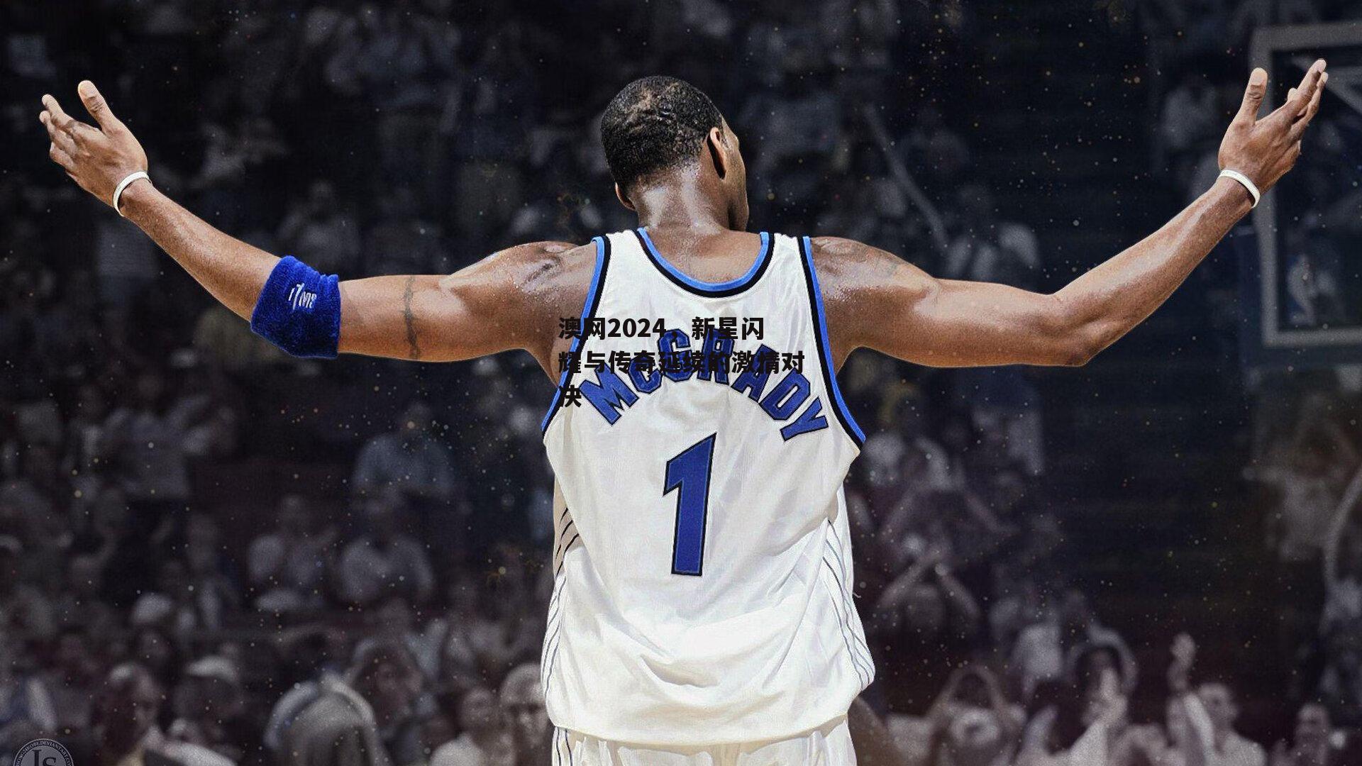 澳网2024，新星闪耀与传奇延续的激情对决