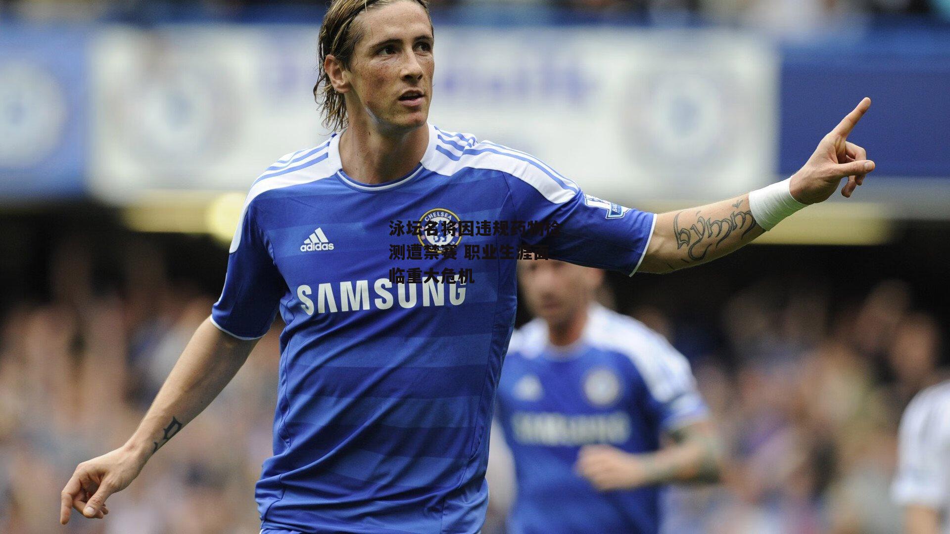 泳坛名将因违规药物检测遭禁赛 职业生涯面临重大危机