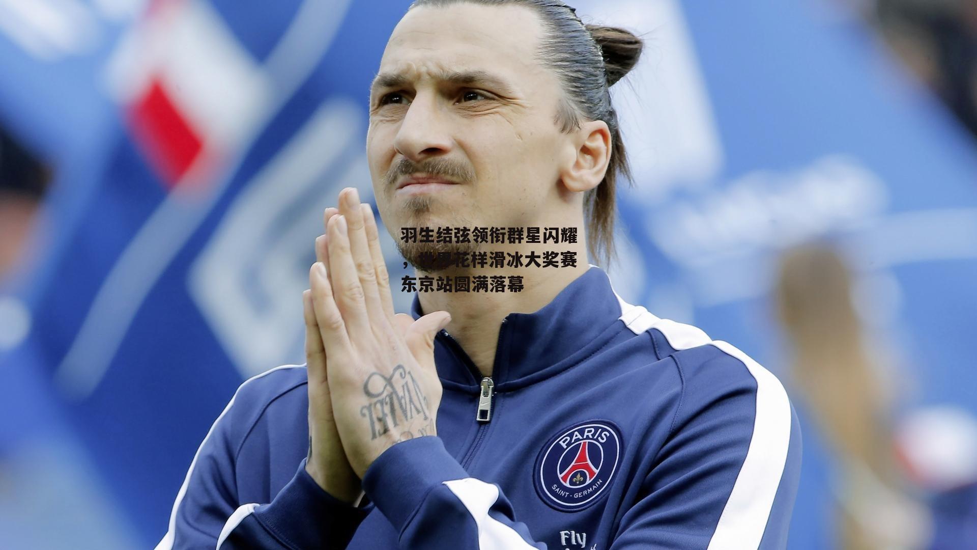 羽生结弦领衔群星闪耀,世界花样滑冰大奖赛东京站圆满落幕