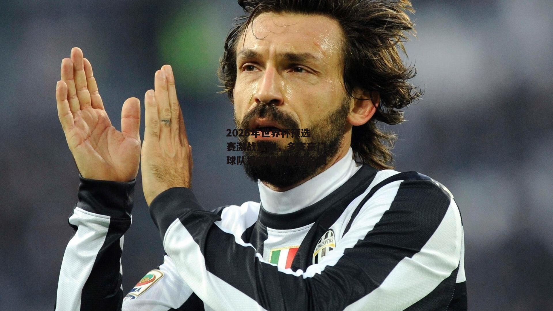 2026年世界杯预选赛激战正酣,多支豪门球队提前锁定晋级名额