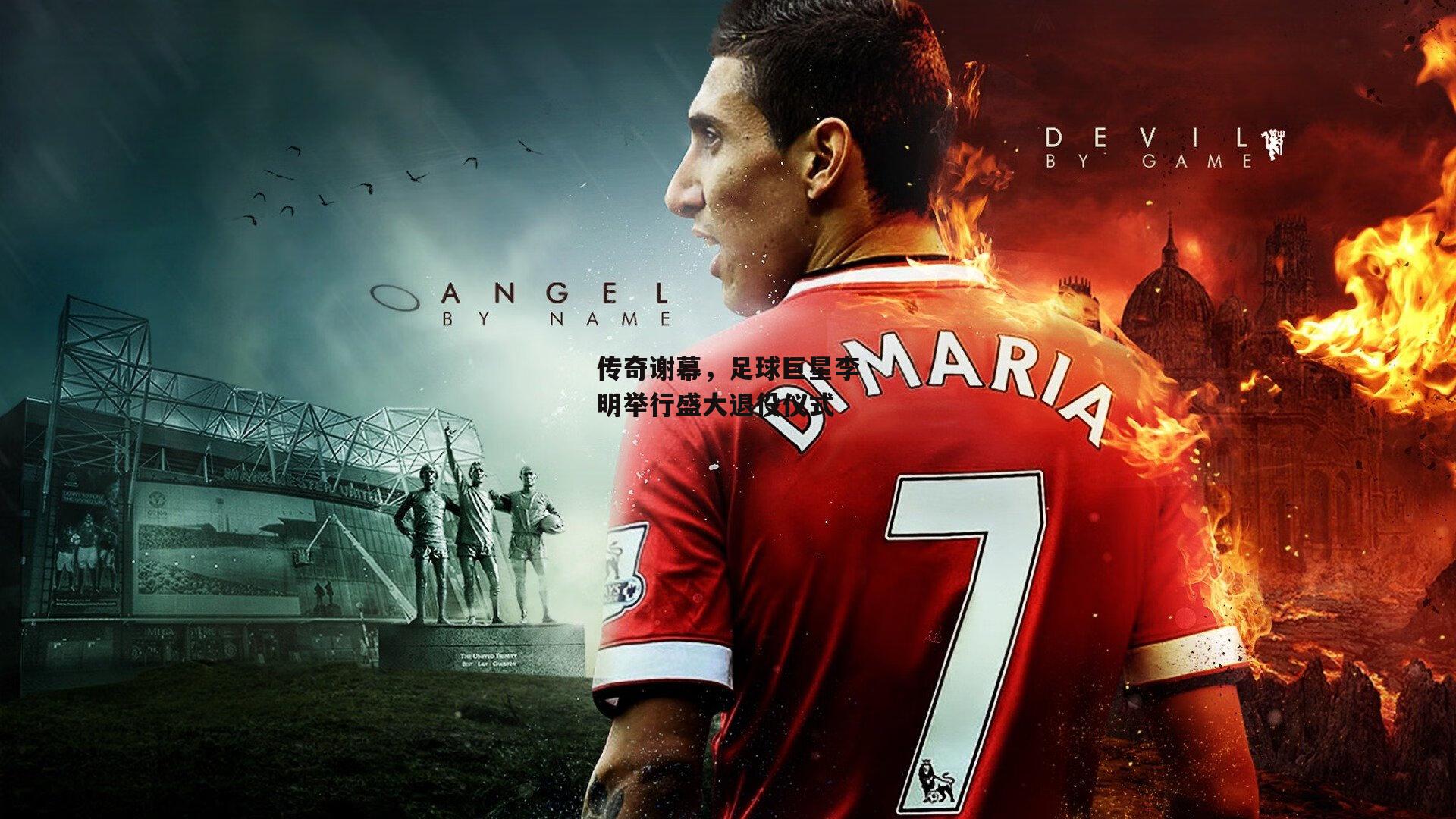 传奇谢幕，足球巨星李明举行盛大退役仪式