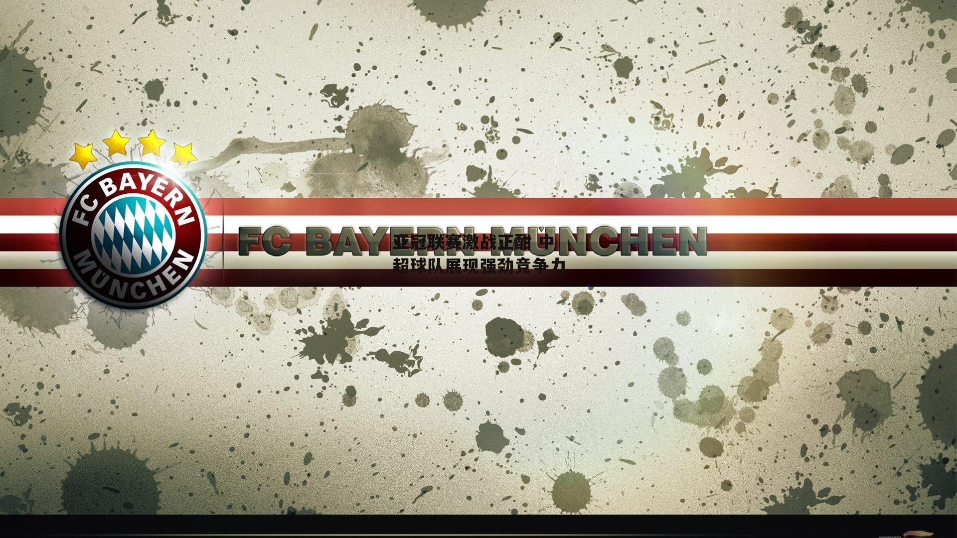 亚冠联赛激战正酣 中超球队展现强劲竞争力