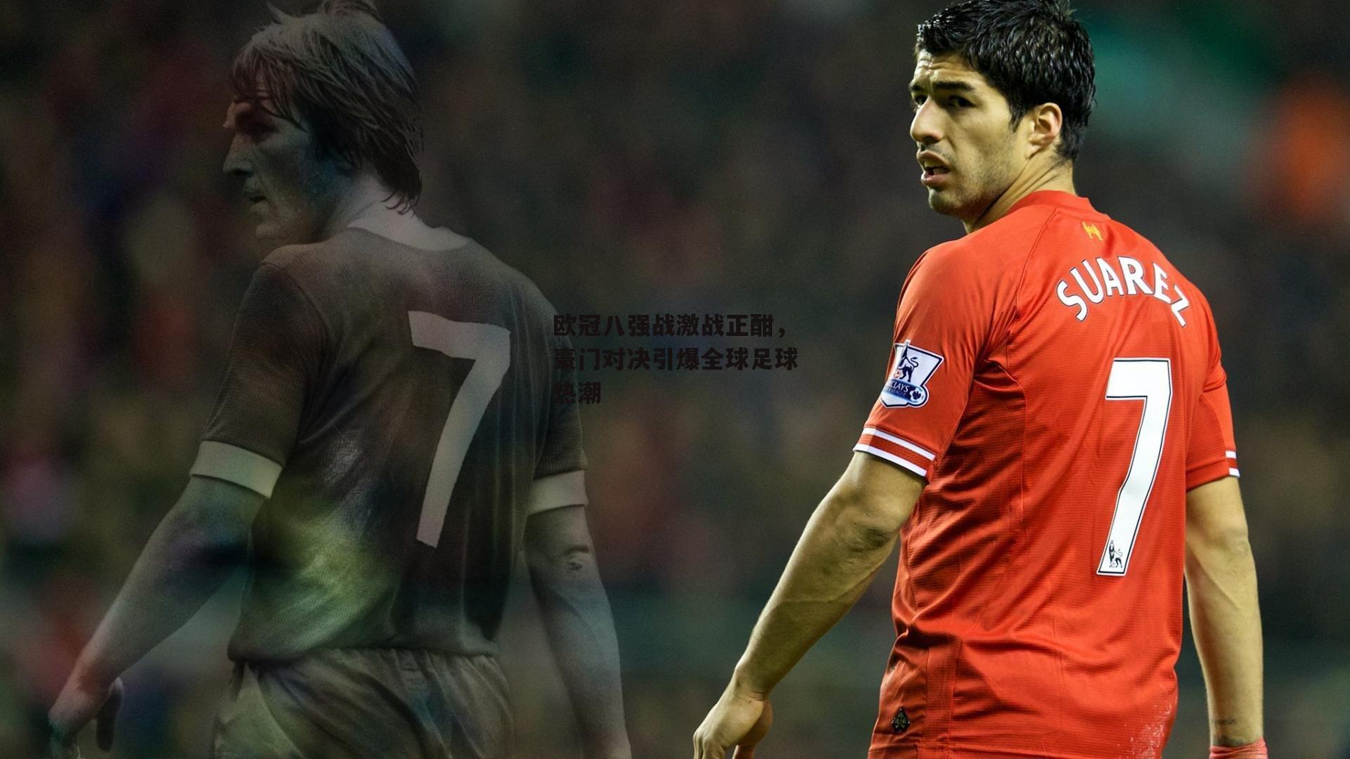 欧冠八强战激战正酣，豪门对决引爆全球足球热潮